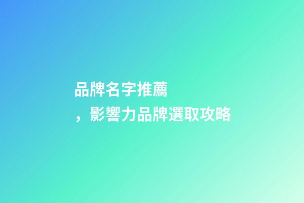 品牌名字推薦，影響力品牌選取攻略-第1張-商標起名-玄機派
